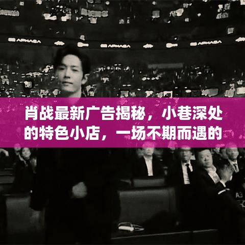 肖戰最新廣告探秘，小巷美食探秘之旅，不期而遇的特色小店