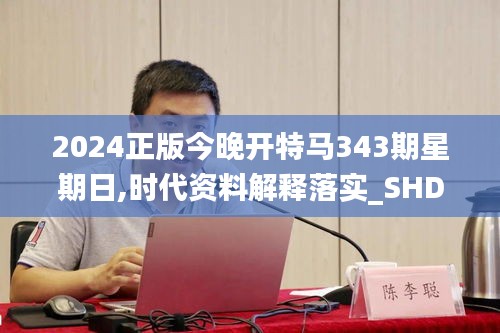 2024正版今晚開特馬343期星期日,時代資料解釋落實_SHD7.394