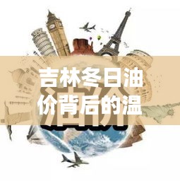吉林冬日油價(jià)背后的溫馨故事，汽油價(jià)格與家的溫暖連接