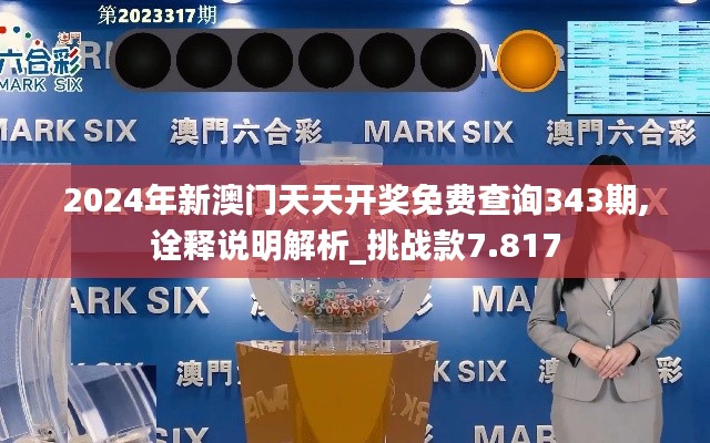 2024年新澳門天天開獎免費查詢343期,詮釋說明解析_挑戰款7.817