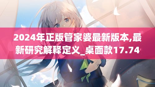 2024年正版管家婆最新版本,最新研究解釋定義_桌面款17.742