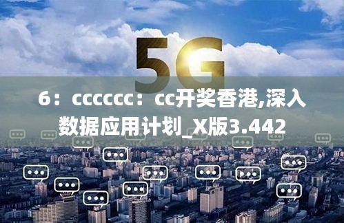 6：cccccc：cc開獎香港,深入數據應用計劃_X版3.442