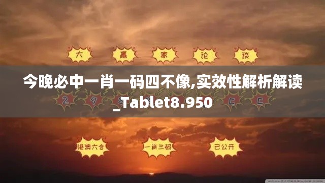 今晚必中一肖一碼四不像,實效性解析解讀_Tablet8.950