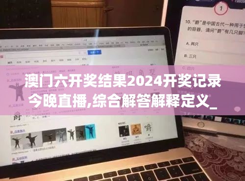澳門六開獎結果2024開獎記錄今晚直播,綜合解答解釋定義_Phablet2.903