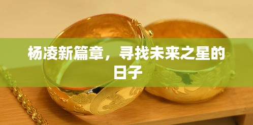 楊凌新篇章，探尋未來之星的日子