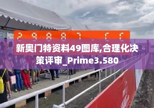 新奧門特資料49圖庫,合理化決策評審_Prime3.580
