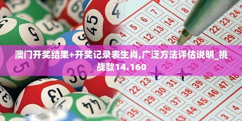 澳門開獎結果+開獎記錄表生肖,廣泛方法評估說明_挑戰款14.160
