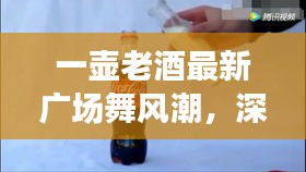 一壺老酒引領最新廣場舞風潮，深度測評與詳細介紹