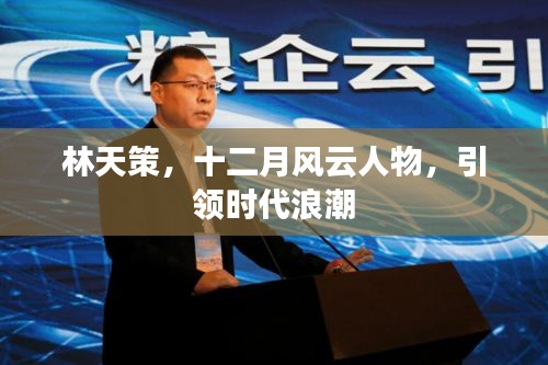 林天策，十二月風(fēng)云人物，時(shí)代浪潮引領(lǐng)者
