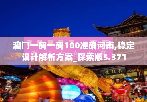 澳門一碼一碼100準確河南,穩定設計解析方案_探索版5.371