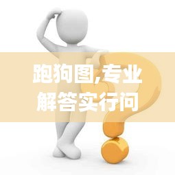 跑狗圖,專業(yè)解答實行問題_試用版3.514