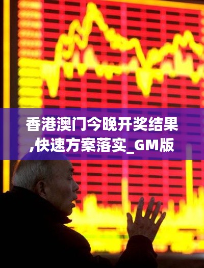 香港澳門今晚開獎結果,快速方案落實_GM版1.199