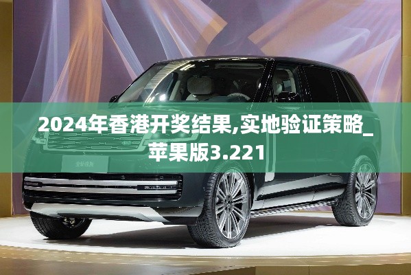 2024年香港開獎結果,實地驗證策略_蘋果版3.221
