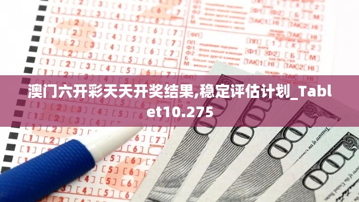 澳門六開彩天天開獎結果,穩定評估計劃_Tablet10.275
