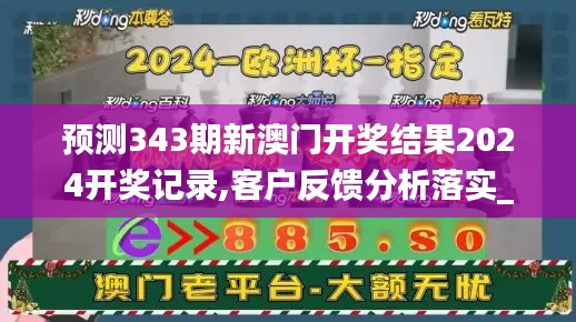 預測343期新澳門開獎結果2024開獎記錄,客戶反饋分析落實_入門版4.984