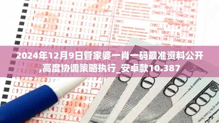 2024年12月9日管家婆一肖一碼最準資料公開,高度協調策略執行_安卓款10.387