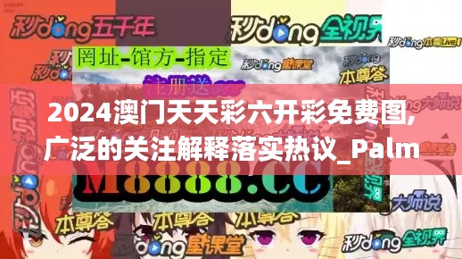 2024澳門天天彩六開彩免費圖,廣泛的關注解釋落實熱議_PalmOS19.592