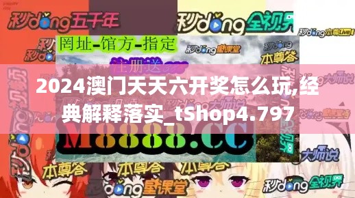 2024澳門天天六開獎怎么玩,經典解釋落實_tShop4.797