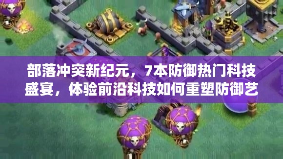 部落沖突新紀元，7本防御科技盛宴，前沿科技重塑防御藝術體驗！