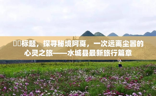 探尋秘境阿戛，水城縣的心靈之旅新篇章