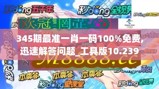 345期最準(zhǔn)一肖一碼100%免費(fèi),迅速解答問題_工具版10.239