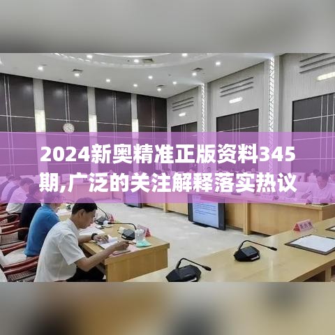 2024新奧精準正版資料345期,廣泛的關注解釋落實熱議_10DM14.370