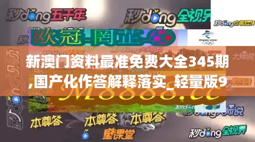 新澳門資料最準(zhǔn)免費(fèi)大全345期,國(guó)產(chǎn)化作答解釋落實(shí)_輕量版9.616