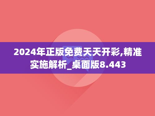 2024年正版免費天天開彩,精準實施解析_桌面版8.443