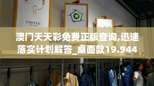 澳門天天彩免費正版查詢,迅速落實計劃解答_桌面款19.944