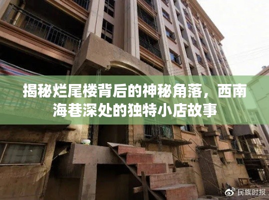 揭秘爛尾樓背后的秘密角落與西南海巷深處的小店傳奇
