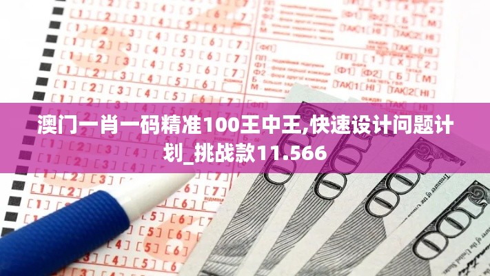澳門一肖一碼精準100王中王,快速設計問題計劃_挑戰款11.566