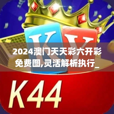 2024澳門天天彩六開彩免費圖,靈活解析執行_KP4.387