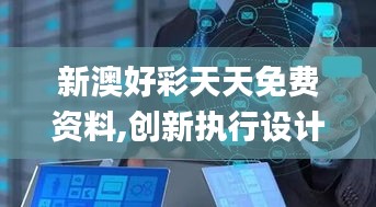新澳好彩天天免費資料,創新執行設計解析_Phablet4.633