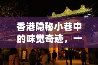 香港隱秘小巷的美食奇跡，一家特色小店的獨特之旅