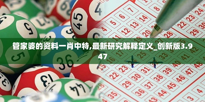 管家婆的資料一肖中特,最新研究解釋定義_創(chuàng)新版3.947