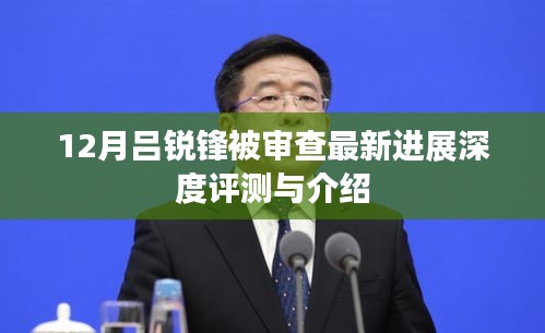 呂銳鋒被審查最新進展深度解析與報道