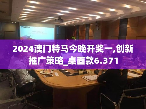 2024澳門特馬今晚開獎一,創新推廣策略_桌面款6.371