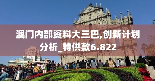 澳門內部資料大三巴,創新計劃分析_特供款6.822