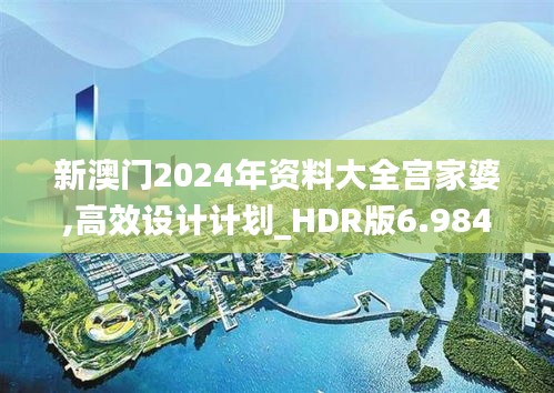新澳門(mén)2024年資料大全宮家婆,高效設(shè)計(jì)計(jì)劃_HDR版6.984