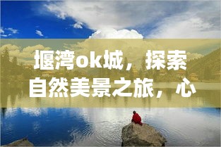 堰灣ok城，自然美景探索之旅，心靈寧靜新篇章體驗