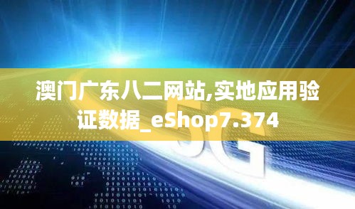 澳門廣東八二網站,實地應用驗證數據_eShop7.374