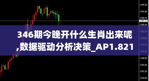 346期今晚開什么生肖出來呢,數據驅動分析決策_AP1.821