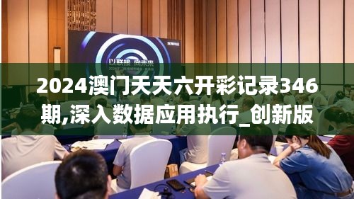 2024澳門天天六開彩記錄346期,深入數據應用執行_創新版2.891