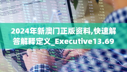 2024年新澳門正版資料,快速解答解釋定義_Executive13.697