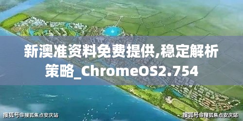 新澳準資料免費提供,穩(wěn)定解析策略_ChromeOS2.754