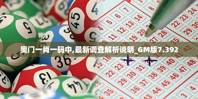 奧門一肖一碼中,最新調(diào)查解析說(shuō)明_GM版7.392