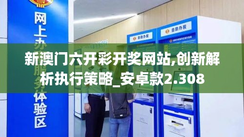新澳門六開彩開獎網站,創新解析執行策略_安卓款2.308