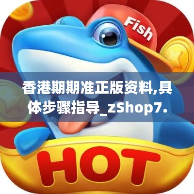 香港期期準正版資料,具體步驟指導_zShop7.405