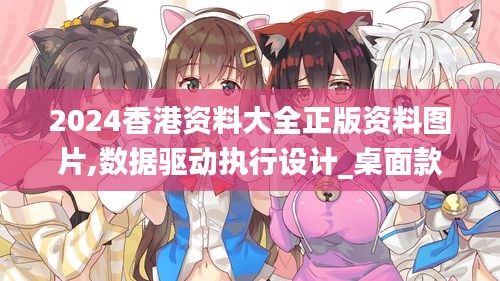 2024香港資料大全正版資料圖片,數據驅動執行設計_桌面款17.140