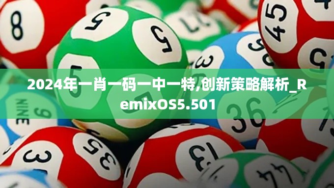 2024年一肖一碼一中一特,創(chuàng)新策略解析_RemixOS5.501